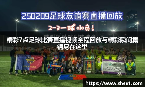 精彩7点足球比赛直播视频全程回放与精彩瞬间集锦尽在这里