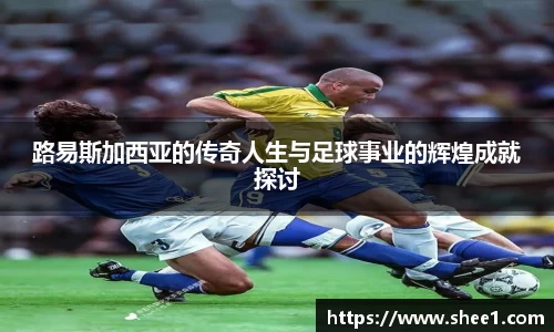 路易斯加西亚的传奇人生与足球事业的辉煌成就探讨
