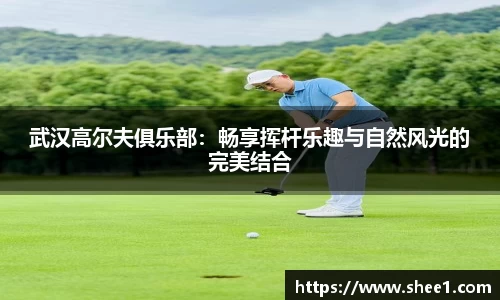 武汉高尔夫俱乐部：畅享挥杆乐趣与自然风光的完美结合