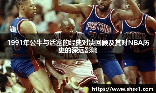 1991年公牛与活塞的经典对决回顾及其对NBA历史的深远影响