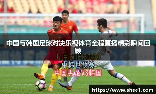 中国与韩国足球对决乐视体育全程直播精彩瞬间回顾